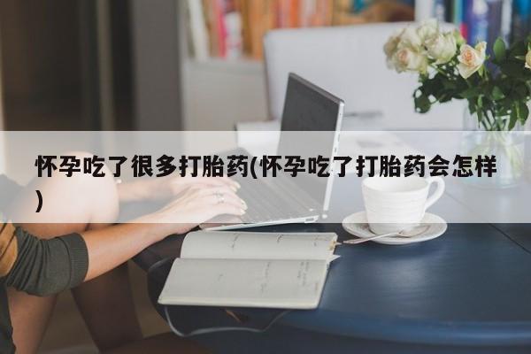 米非司酮片网上购买微信怀孕吃了很多打胎药(怀孕吃了打胎药会怎样)