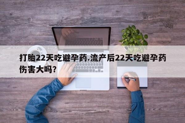 米非司酮片网上购买微信打胎22天吃避孕药.流产后22天吃避孕药伤害大吗？