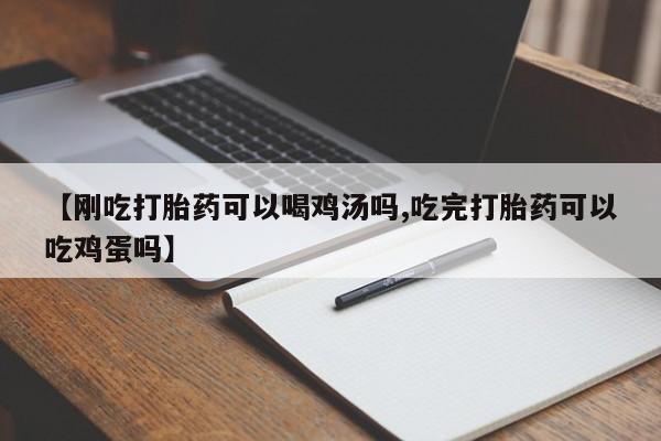 米非司酮片网上购买微信【刚吃打胎药可以喝鸡汤吗,吃完打胎药可以吃鸡蛋吗】