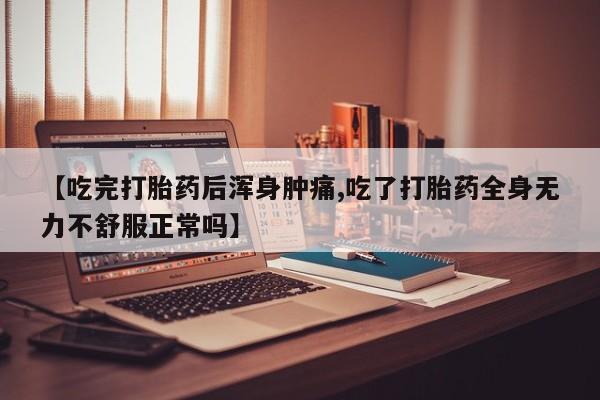 米非司酮片网上购买微信【吃完打胎药后浑身肿痛,吃了打胎药全身无力不舒服正常吗】