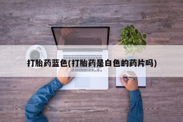 米非司酮片网上购买微信打胎药蓝色(打胎药是白色的药片吗)