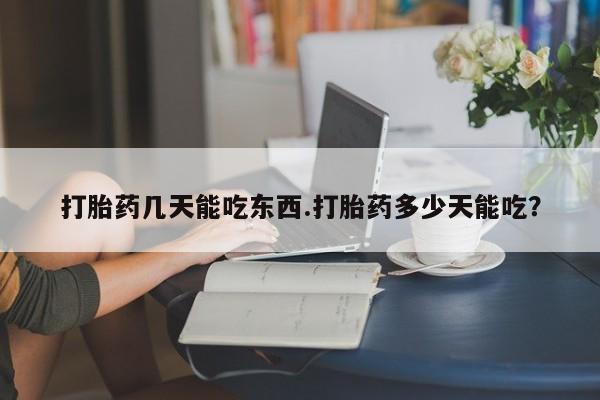 米非司酮片网上购买微信打胎药几天能吃东西.打胎药多少天能吃？