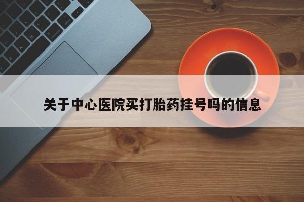 米非司酮片网上购买微信关于中心医院买打胎药挂号吗的信息