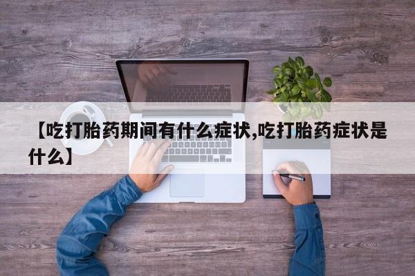 米非司酮片网上购买微信【吃打胎药期间有什么症状,吃打胎药症状是什么】