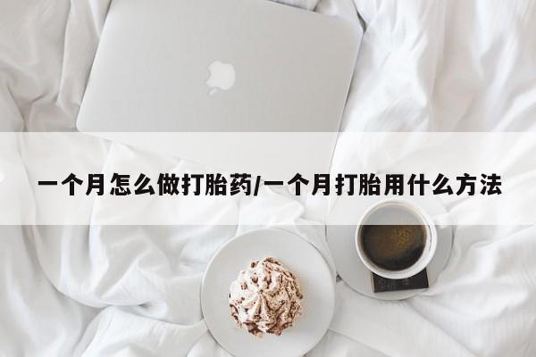 米非司酮片网上购买微信一个月怎么做打胎药/一个月打胎用什么方法