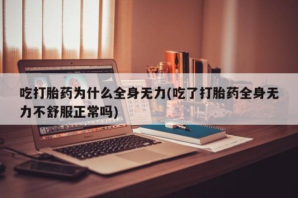 米非司酮片网上购买微信吃打胎药为什么全身无力(吃了打胎药全身无力不舒服正常吗)