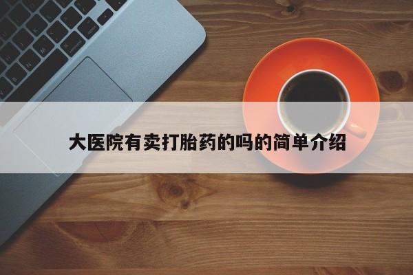 米非司酮片网上购买微信大医院有卖打胎药的吗的简单介绍