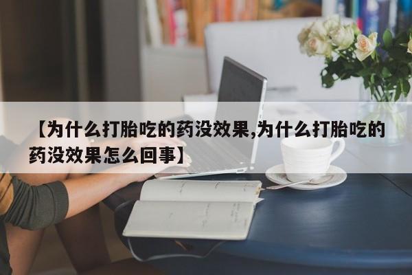 米非司酮片网上购买微信【为什么打胎吃的药没效果,为什么打胎吃的药没效果怎么回事】