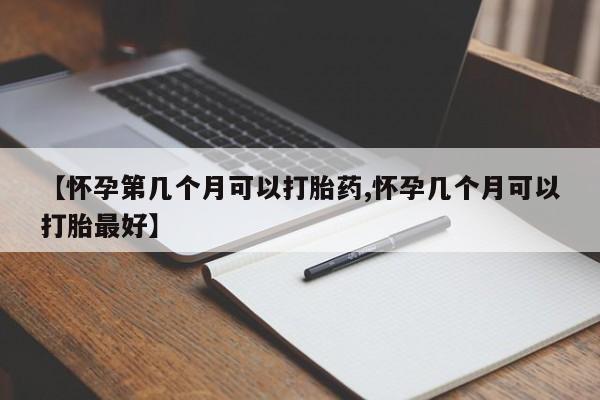 米非司酮片网上购买微信【怀孕第几个月可以打胎药,怀孕几个月可以打胎最好】