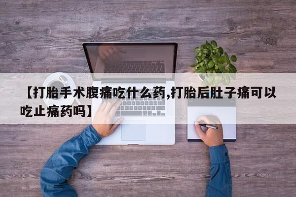 米非司酮片网上购买微信【打胎手术腹痛吃什么药,打胎后肚子痛可以吃止痛药吗】