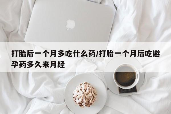 米非司酮片网上购买微信打胎后一个月多吃什么药/打胎一个月后吃避孕药多久来月经