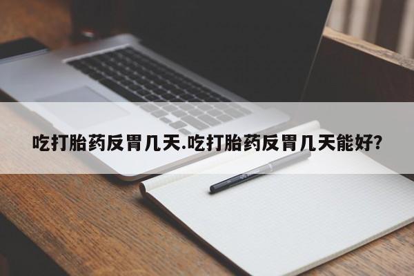 米非司酮片网上购买微信吃打胎药反胃几天.吃打胎药反胃几天能好？