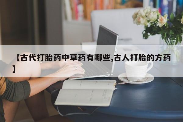 米非司酮片网上购买微信【古代打胎药中草药有哪些,古人打胎的方药】