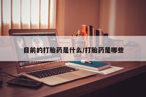 米非司酮片网上购买微信目前的打胎药是什么/打胎药是哪些