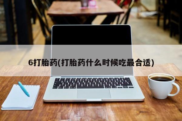 米非司酮片网上购买微信6打胎药(打胎药什么时候吃最合适)