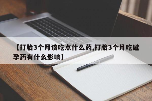 米非司酮片网上购买微信【打胎3个月该吃点什么药,打胎3个月吃避孕药有什么影响】
