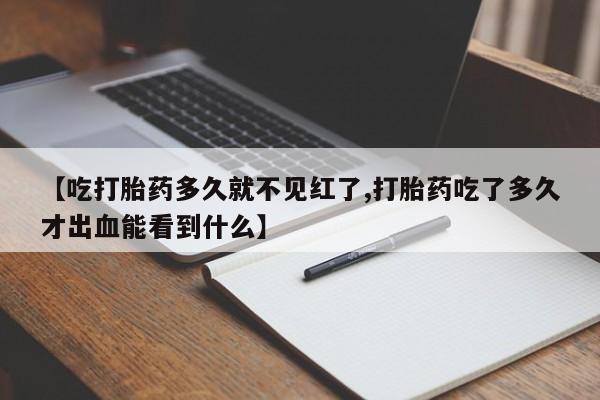 米非司酮片网上购买微信【吃打胎药多久就不见红了,打胎药吃了多久才出血能看到什么】