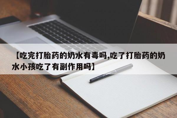 米非司酮片网上购买微信【吃完打胎药的奶水有毒吗,吃了打胎药的奶水小孩吃了有副作用吗】