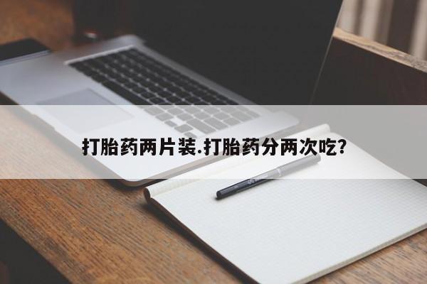 米非司酮片网上购买微信打胎药两片装.打胎药分两次吃?