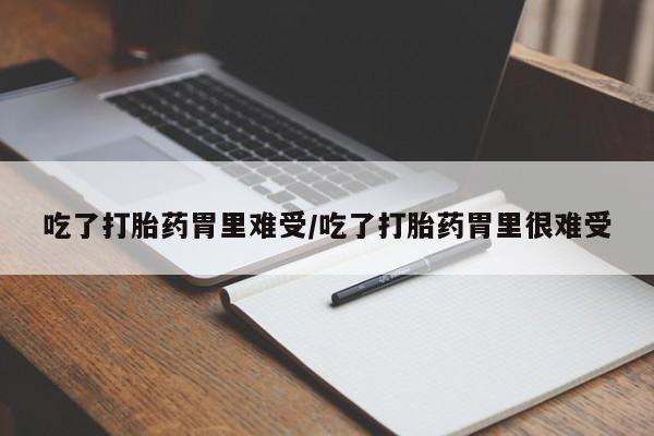 米非司酮片网上购买微信吃了打胎药胃里难受/吃了打胎药胃里很难受