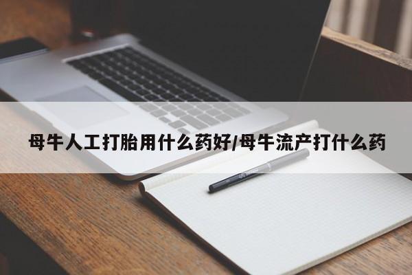 米非司酮片网上购买微信母牛人工打胎用什么药好/母牛流产打什么药