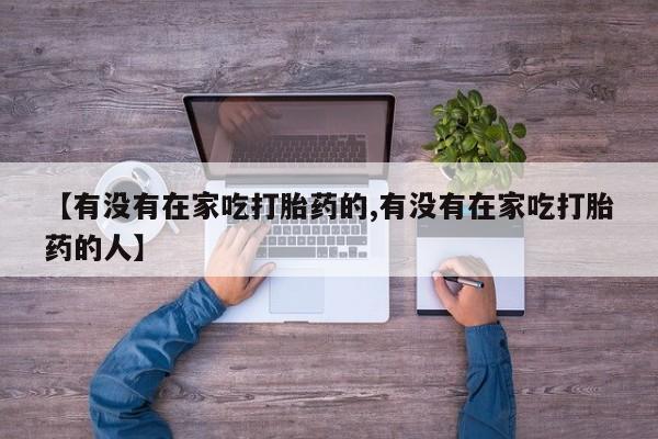 米非司酮片网上购买微信【有没有在家吃打胎药的,有没有在家吃打胎药的人】