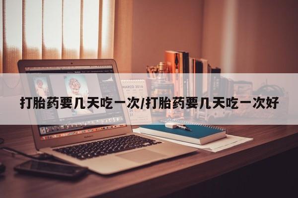 米非司酮片网上购买微信打胎药要几天吃一次/打胎药要几天吃一次好