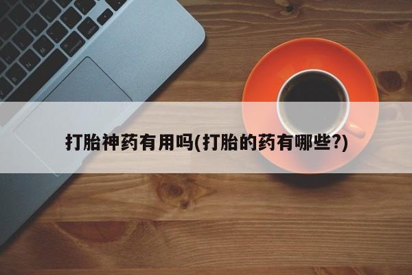 米非司酮片网上购买微信打胎神药有用吗(打胎的药有哪些?)