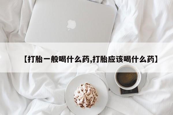 米非司酮片网上购买微信【打胎一般喝什么药,打胎应该喝什么药】