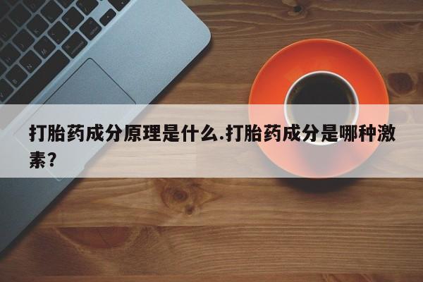 米非司酮片网上购买微信打胎药成分原理是什么.打胎药成分是哪种激素？