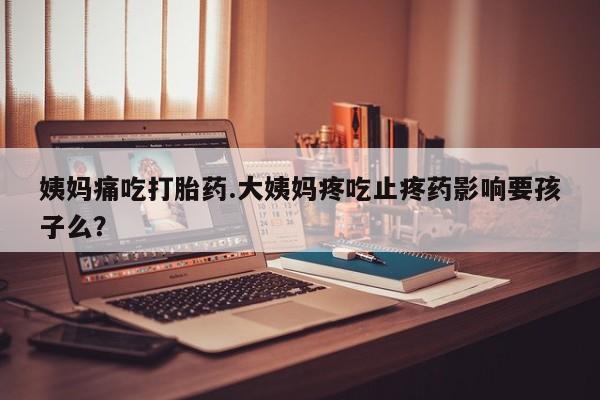 米非司酮片网上购买微信姨妈痛吃打胎药.大姨妈疼吃止疼药影响要孩子么？