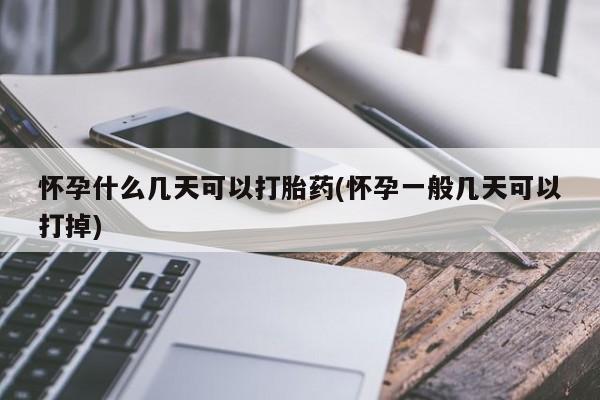 米非司酮片网上购买微信怀孕什么几天可以打胎药(怀孕一般几天可以打掉)
