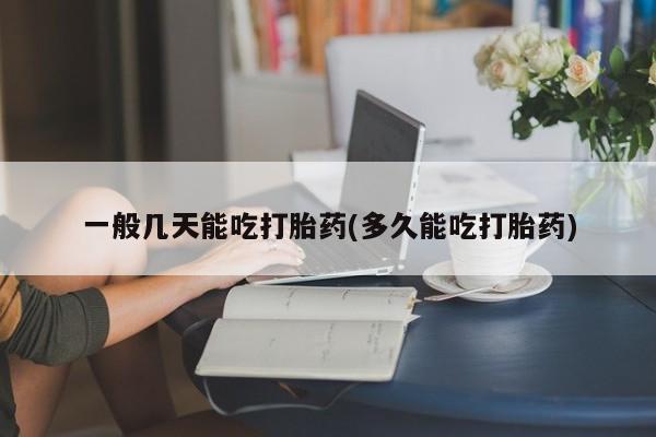 米非司酮片网上购买微信一般几天能吃打胎药(多久能吃打胎药)