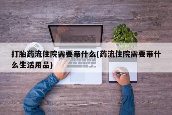 米非司酮片网上购买微信打胎药流住院需要带什么(药流住院需要带什么生活用品)