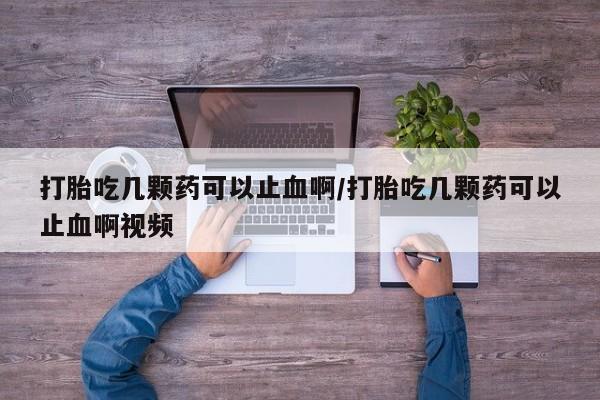 米非司酮片网上购买微信打胎吃几颗药可以止血啊/打胎吃几颗药可以止血啊视频