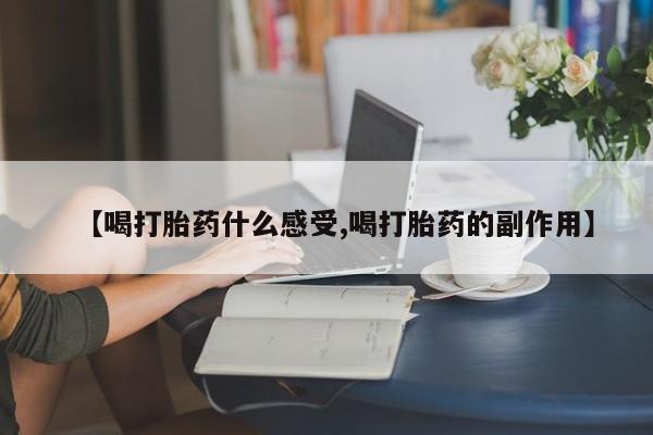 米非司酮片网上购买微信【喝打胎药什么感受,喝打胎药的副作用】