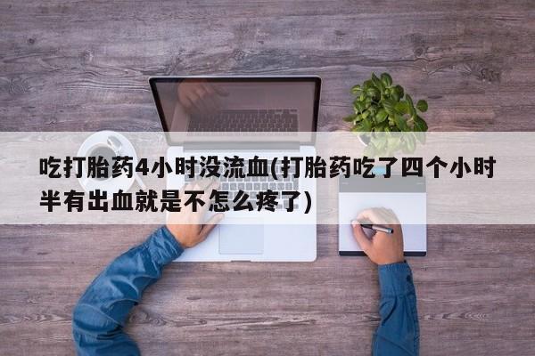 米非司酮片网上购买微信吃打胎药4小时没流血(打胎药吃了四个小时半有出血就是不怎么疼了)