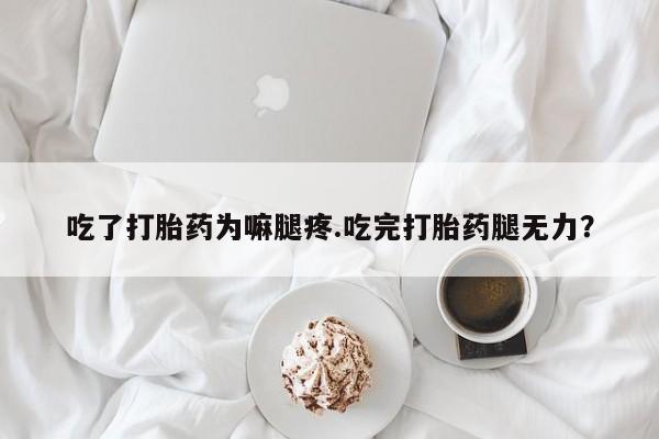 米非司酮片网上购买微信吃了打胎药为嘛腿疼.吃完打胎药腿无力？