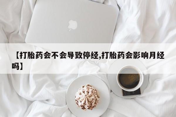 米非司酮片网上购买微信【打胎药会不会导致停经,打胎药会影响月经吗】