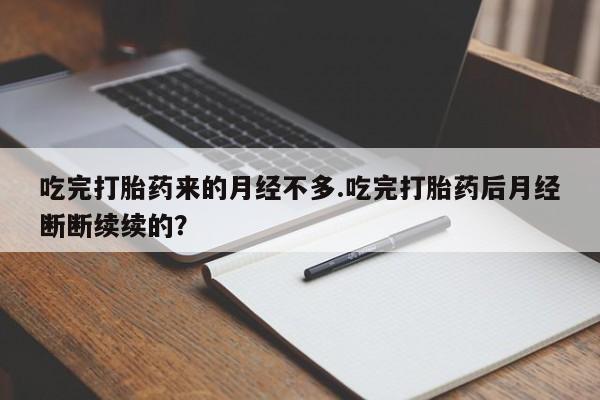 米非司酮片网上购买微信吃完打胎药来的月经不多.吃完打胎药后月经断断续续的？