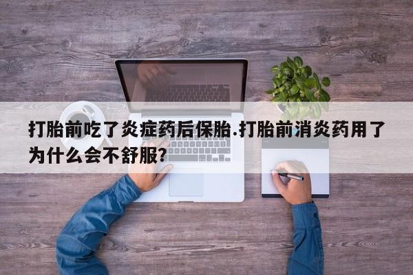 米非司酮片网上购买微信打胎前吃了炎症药后保胎.打胎前消炎药用了为什么会不舒服？