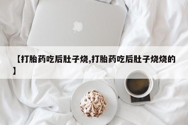 米非司酮片网上购买微信【打胎药吃后肚子烧,打胎药吃后肚子烧烧的】