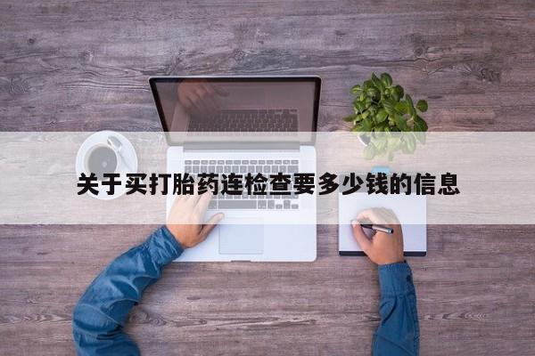 米非司酮片网上购买微信关于买打胎药连检查要多少钱的信息