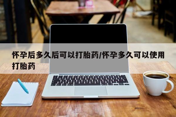 米非司酮片网上购买微信怀孕后多久后可以打胎药/怀孕多久可以使用打胎药
