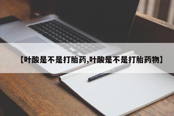 米非司酮片网上购买微信【叶酸是不是打胎药,叶酸是不是打胎药物】