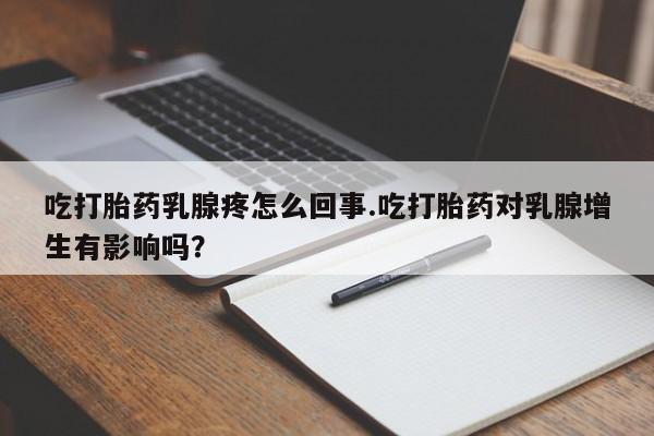 米非司酮片网上购买微信吃打胎药乳腺疼怎么回事.吃打胎药对乳腺增生有影响吗？