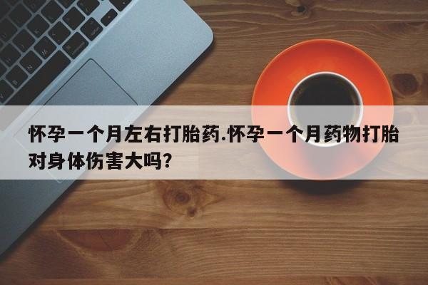米非司酮片网上购买微信怀孕一个月左右打胎药.怀孕一个月药物打胎对身体伤害大吗？