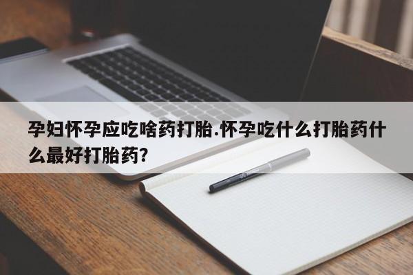 米非司酮片网上购买微信孕妇怀孕应吃啥药打胎.怀孕吃什么打胎药什么最好打胎药？