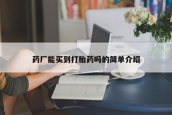 米非司酮片网上购买微信药厂能买到打胎药吗的简单介绍