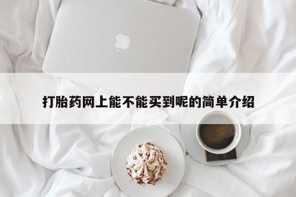 米非司酮片网上购买微信打胎药网上能不能买到呢的简单介绍